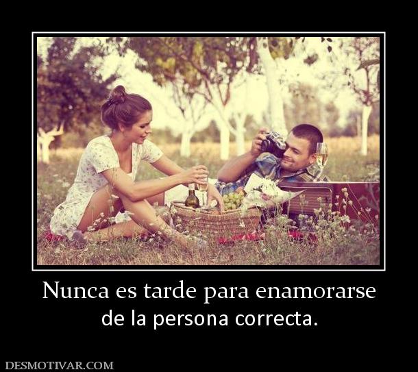 Nunca es tarde para enamorarse de la persona correcta.