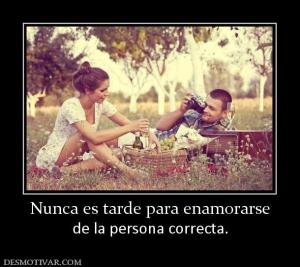Nunca es tarde para enamorarse de la persona correcta.