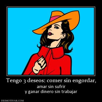 Tengo 3 deseos: comer sin engordar, amar sin sufrir y ganar dinero sin trabajar
