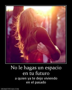 No le hagas un espacio en tu futuro a quien ya te dejo viviendo en el pasado