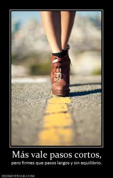 Más vale pasos cortos, pero firmes que pasos largos y sin equilibrio.