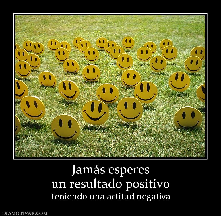 Jamás esperes un resultado positivo teniendo una actitud negativa