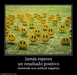 Jamás esperes un resultado positivo teniendo una actitud negativa