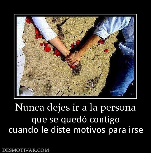 Nunca dejes ir a la persona que se quedó contigo cuando le diste motivos para irse