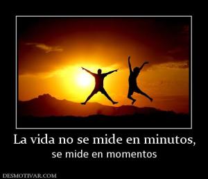 La vida no se mide en minutos, se mide en momentos