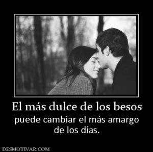 El más dulce de los besos puede cambiar el más amargo de los días.