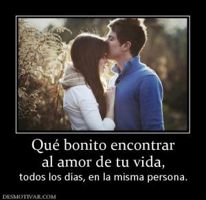 Qué bonito encontrar al amor de tu vida, todos los días, en la misma persona.