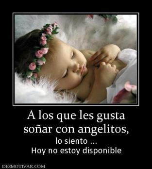 A los que les gusta soñar con angelitos,  lo siento ... Hoy no estoy disponible