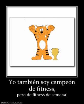 Yo también soy campeón de fitness,  pero de fitness de semana!