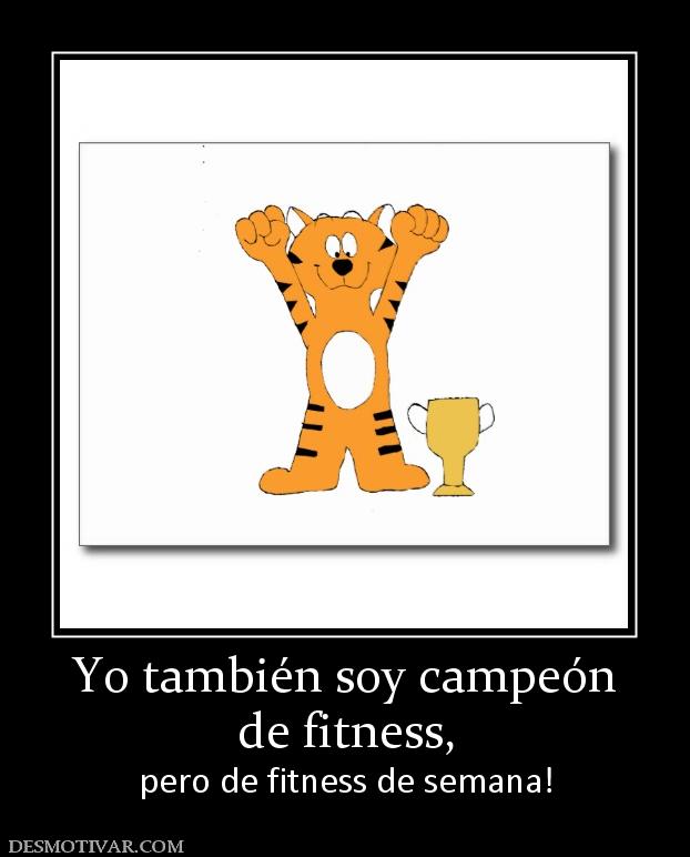 Yo también soy campeón de fitness,  pero de fitness de semana!