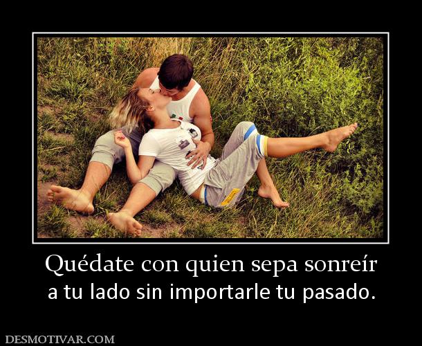 Quédate con quien sepa sonreír a tu lado sin importarle tu pasado.