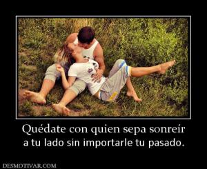 Quédate con quien sepa sonreír a tu lado sin importarle tu pasado.