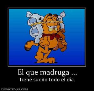 El que madruga ... Tiene sueño todo el día.