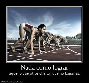 Nada como lograr aquello que otros dijeron que no lograrías.