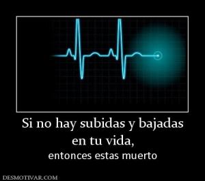 Si no hay subidas y bajadas en tu vida, entonces estas muerto
