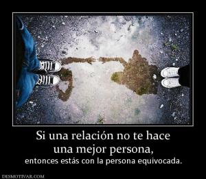 Si una relación no te hace una mejor persona, entonces estás con la persona equivocada.