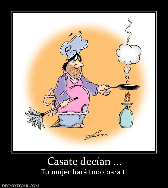 Casate decían ... Tu mujer hará todo para tí