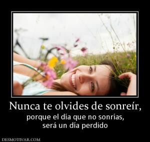 Nunca te olvides de sonreír, porque el día que no sonrías, será un día perdido