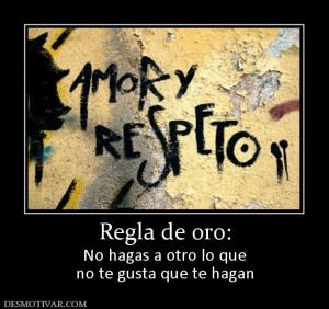 Regla de oro: No hagas a otro lo que no te gusta que te hagan