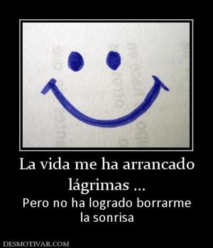 La vida me ha arrancado lágrimas ... Pero no ha logrado borrarme la sonrisa