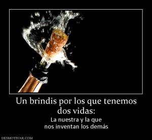 Un brindis por los que tenemos dos vidas: La nuestra y la que nos inventan los demás