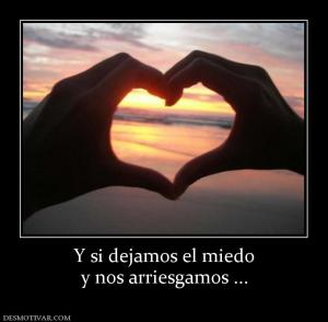 Y si dejamos el miedo y nos arriesgamos ...