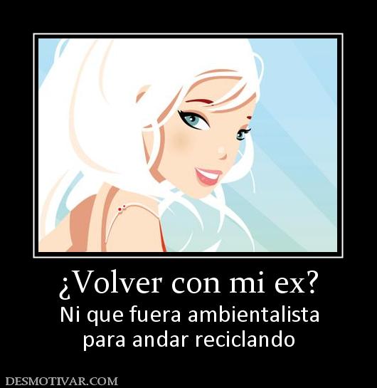 ¿Volver con mi ex? Ni que fuera ambientalista para andar reciclando