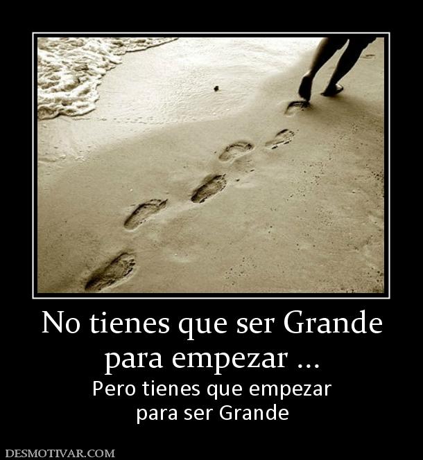 No tienes que ser Grande para empezar ... Pero tienes que empezar para ser Grande