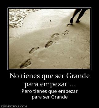 No tienes que ser Grande para empezar ... Pero tienes que empezar para ser Grande