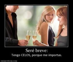 Seré breve: Tengo CELOS, porque me importas.