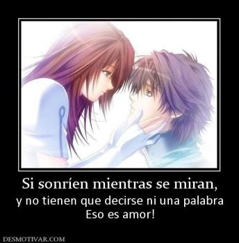 Si sonríen mientras se miran, y no tienen que decirse ni una palabra Eso es amor!