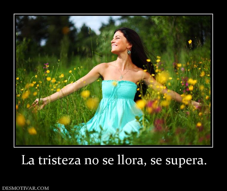 La tristeza no se llora, se supera.