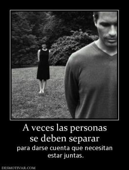A veces las personas se deben separar para darse cuenta que necesitan  estar juntas.
