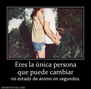 Eres la única persona que puede cambiar mi estado de ánimo en segundos.