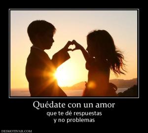 Quédate con un amor que te dé respuestas y no problemas