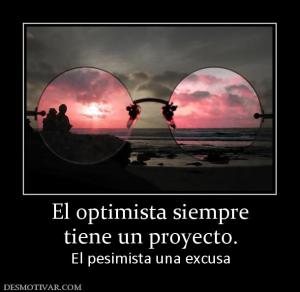 El optimista siempre tiene un proyecto. El pesimista una excusa