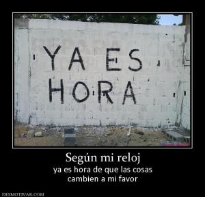 Según mi reloj ya es hora de que las cosas cambien a mi favor
