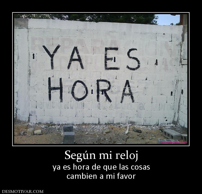 Según mi reloj ya es hora de que las cosas cambien a mi favor