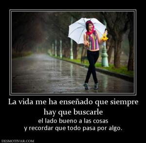 La vida me ha enseñado que siempre hay que buscarle el lado bueno a las cosas y recordar que todo pasa por algo.