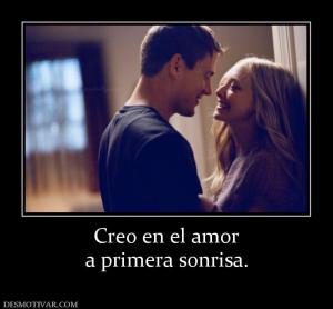 Creo en el amor a primera sonrisa.