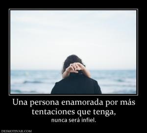 Una persona enamorada por más tentaciones que tenga, nunca será infiel.