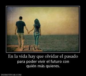 En la vida hay que olvidar el pasado para poder vivir el futuro con quién más quieres.