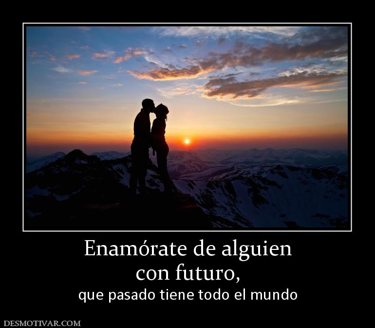 Enamórate de alguien con futuro,  que pasado tiene todo el mundo
