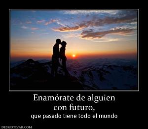 Enamórate de alguien con futuro,  que pasado tiene todo el mundo