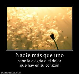 Nadie más que uno sabe la alegría o el dolor que hay en su corazón