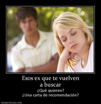 Esos ex que te vuelven a buscar ¿Qué quieren? ¿Una carta de recomendación?