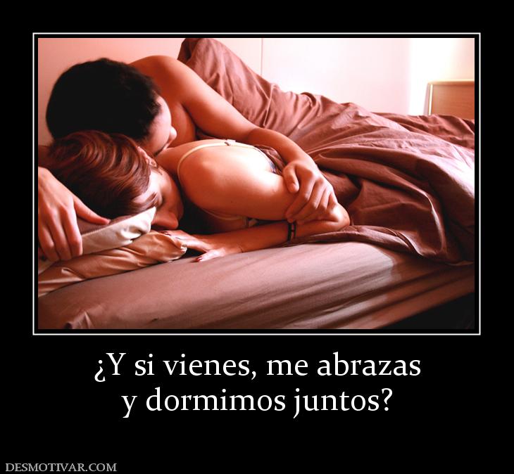 ¿Y si vienes, me abrazas y dormimos juntos?