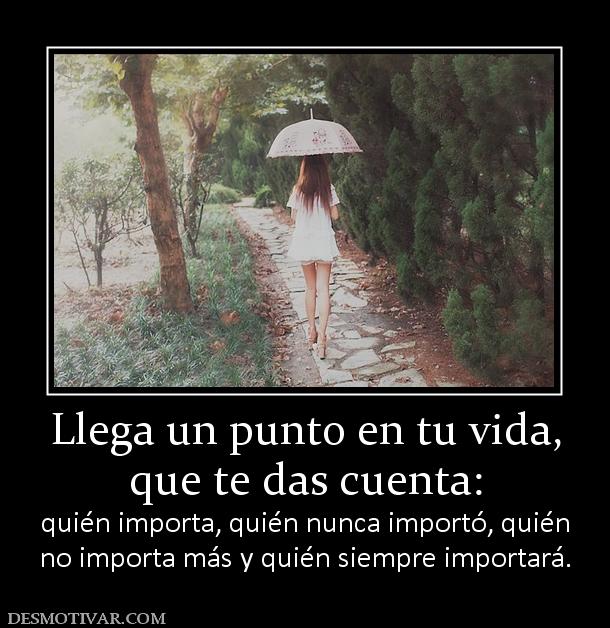 Llega un punto en tu vida, que te das cuenta:  quién importa, quién nunca importó, quién no importa más y quién siempre importará.