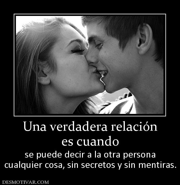 Una verdadera relación es cuando se puede decir a la otra persona cualquier cosa, sin secretos y sin mentiras.
