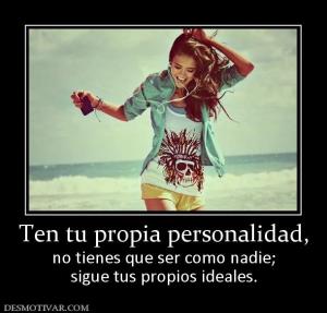Ten tu propia personalidad, no tienes que ser como nadie; sigue tus propios ideales.